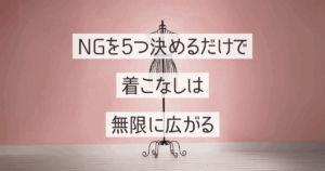 NGを5つ決めるだけで、着こなしは無限に広がる。
